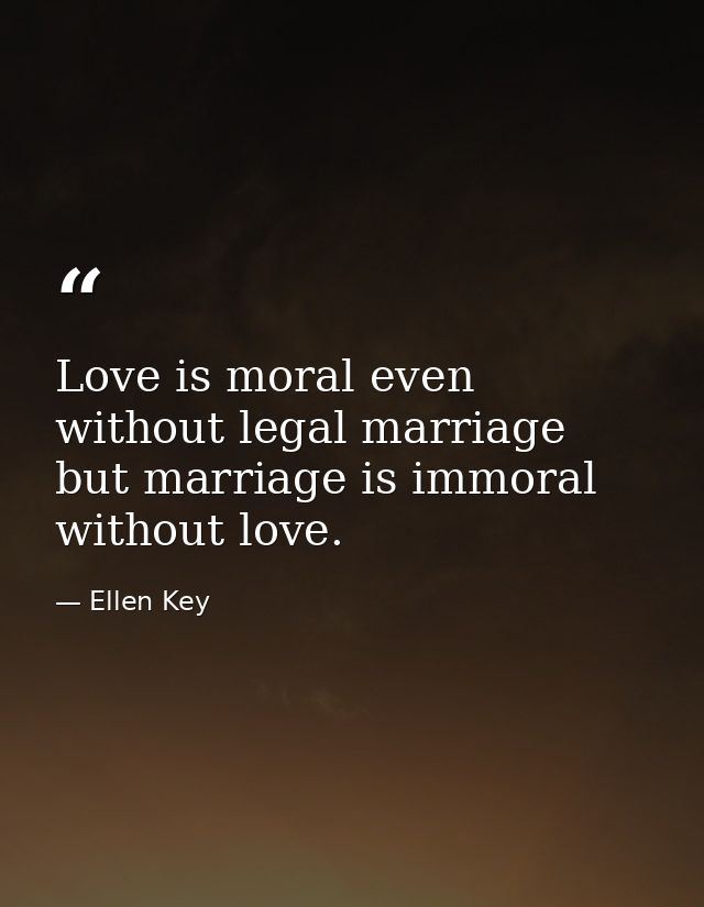 Love is moral even without legal marriage  but marriage is immoral without love. — Ellen Key