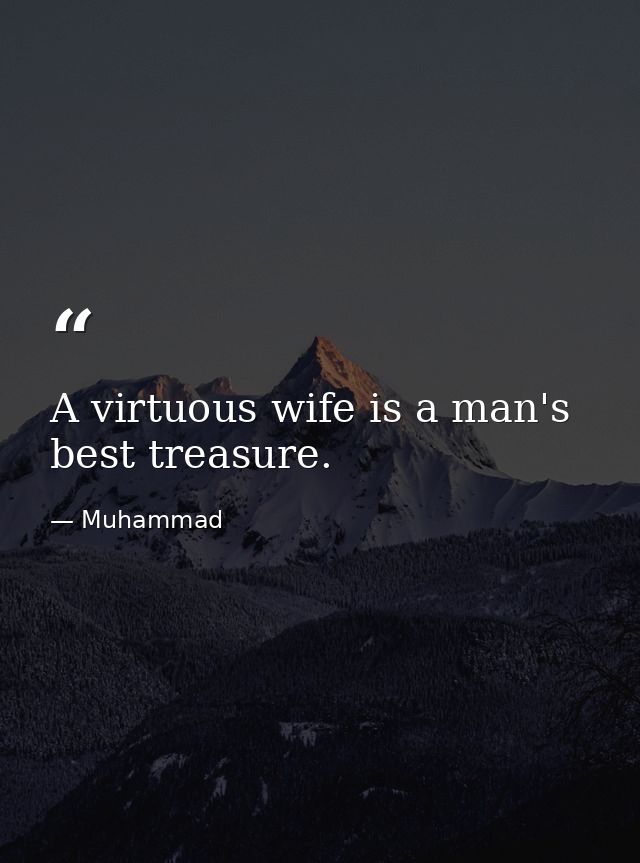 A virtuous wife is a man's best treasure. — Muhammad