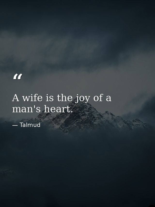 A wife is the joy of a man's heart. — Talmud