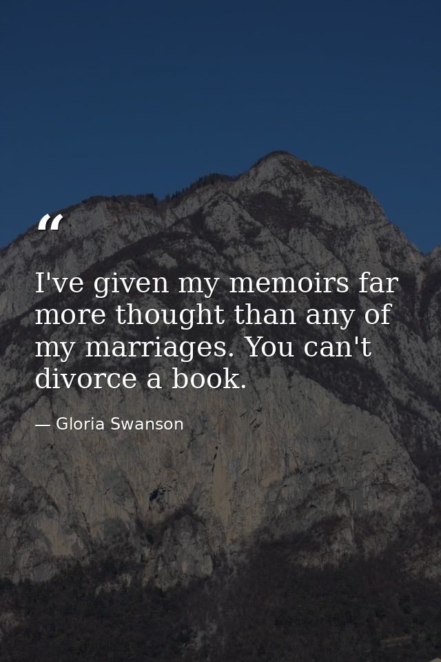 I've given my memoirs far more thought than any of my marriages. You can't divorce a book. — Gloria Swanson