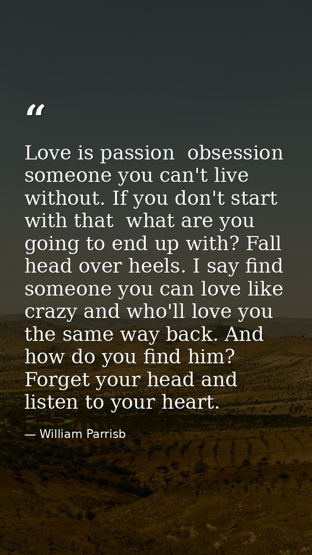 Love is passion  obsession  someone you can't live without. If you don't start with that  what are you going to end up w — William Parrisb