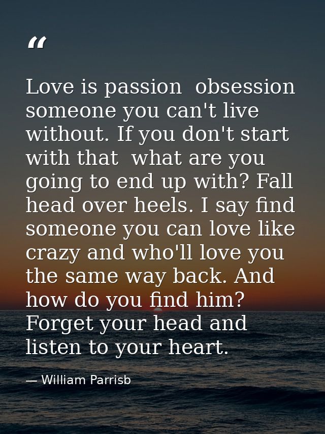 Love is passion  obsession  someone you can't live without. If you don't start with that  what are you going to end up w — William Parrisb