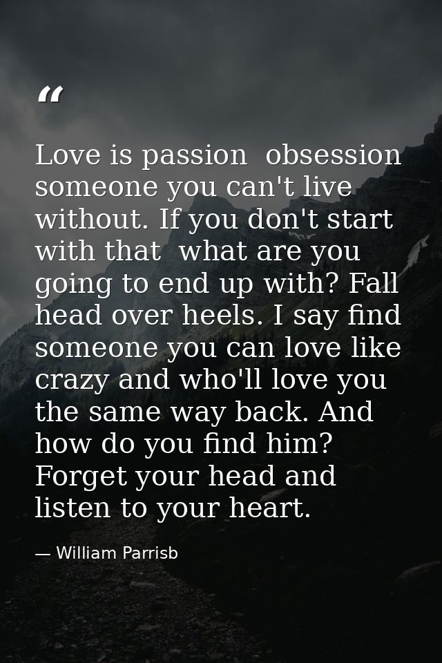 Love is passion  obsession  someone you can't live without. If you don't start with that  what are you going to end up w — William Parrisb