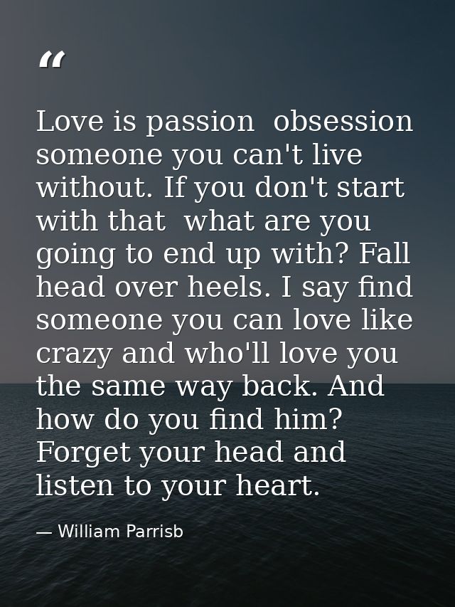 Love is passion  obsession  someone you can't live without. If you don't start with that  what are you going to end up w — William Parrisb