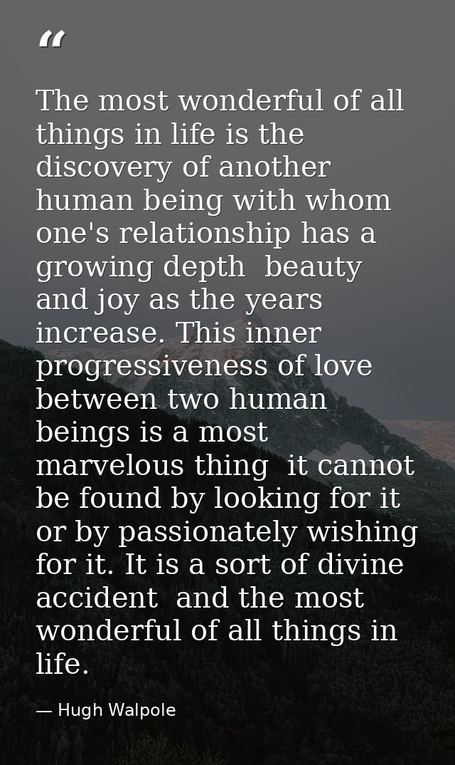 The most wonderful of all things in life is the discovery of another human being with whom one's relationship has a grow — Hugh Walpole
