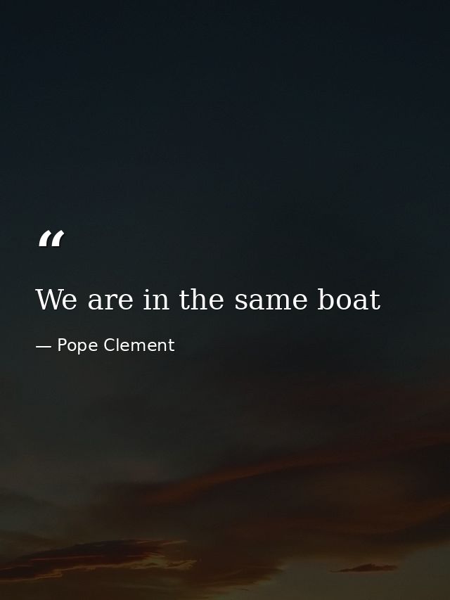 We are in the same boat — Pope Clement