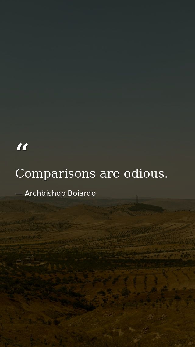 Comparisons are odious. — Archbishop Boiardo