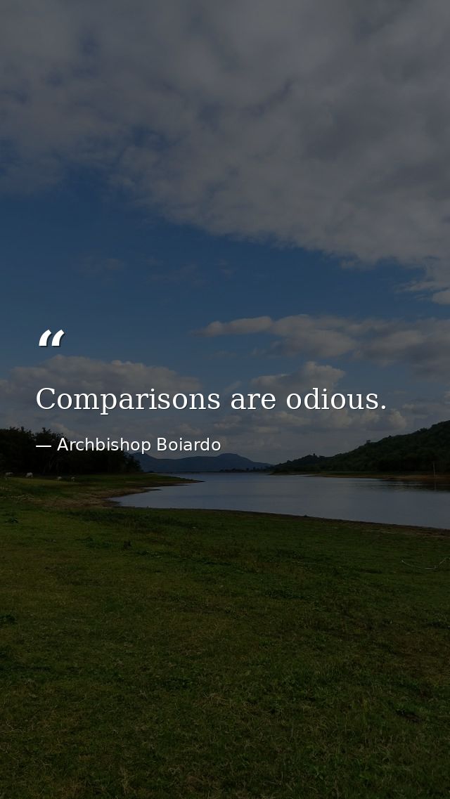Comparisons are odious. — Archbishop Boiardo