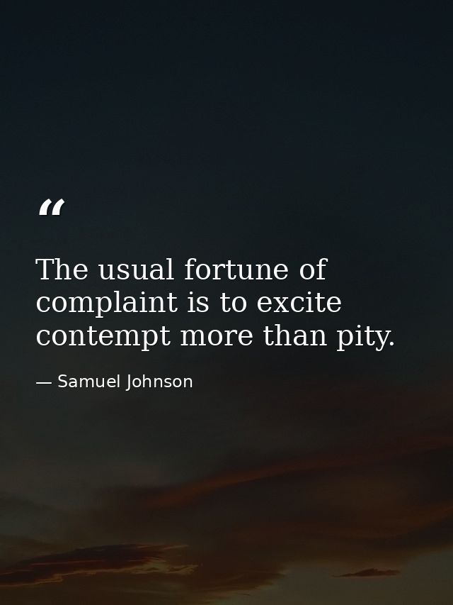 The usual fortune of complaint is to excite contempt more than pity. — Samuel Johnson