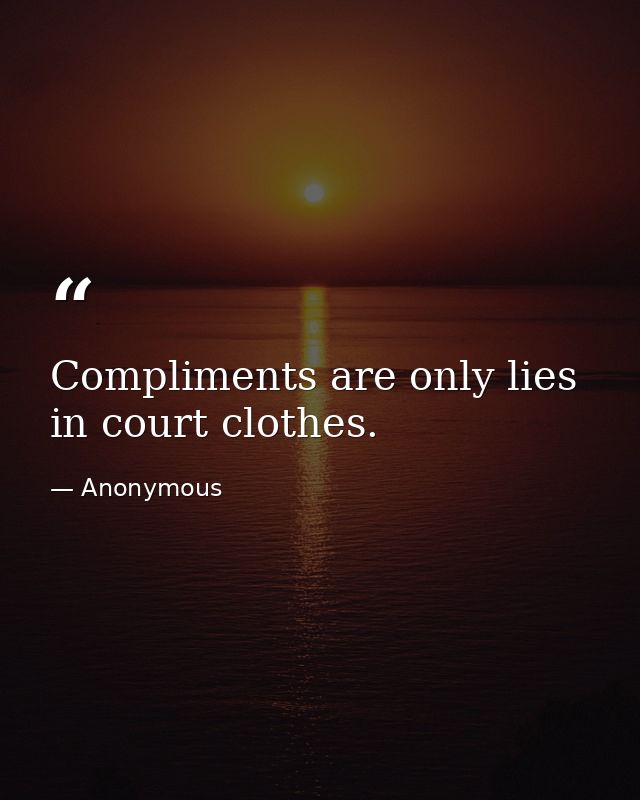 Compliments are only lies in court clothes. — Anonymous