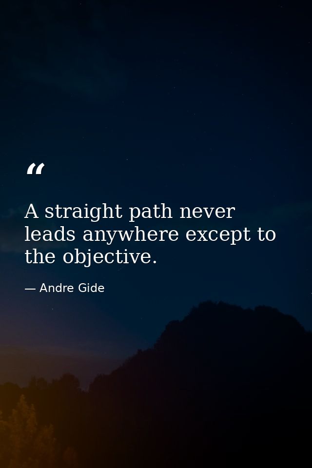 A straight path never leads anywhere except to the objective. — Andre Gide