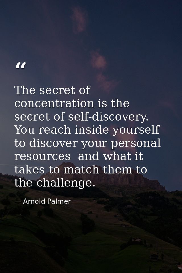 The secret of concentration is the secret of self-discovery. You reach inside yourself to discover your personal resourc — Arnold Palmer