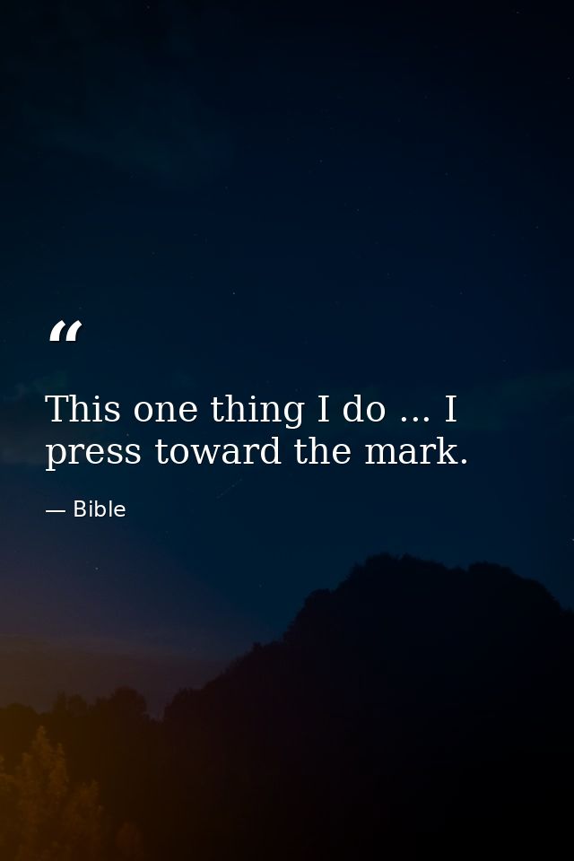 This one thing I do ... I press toward the mark. — Bible