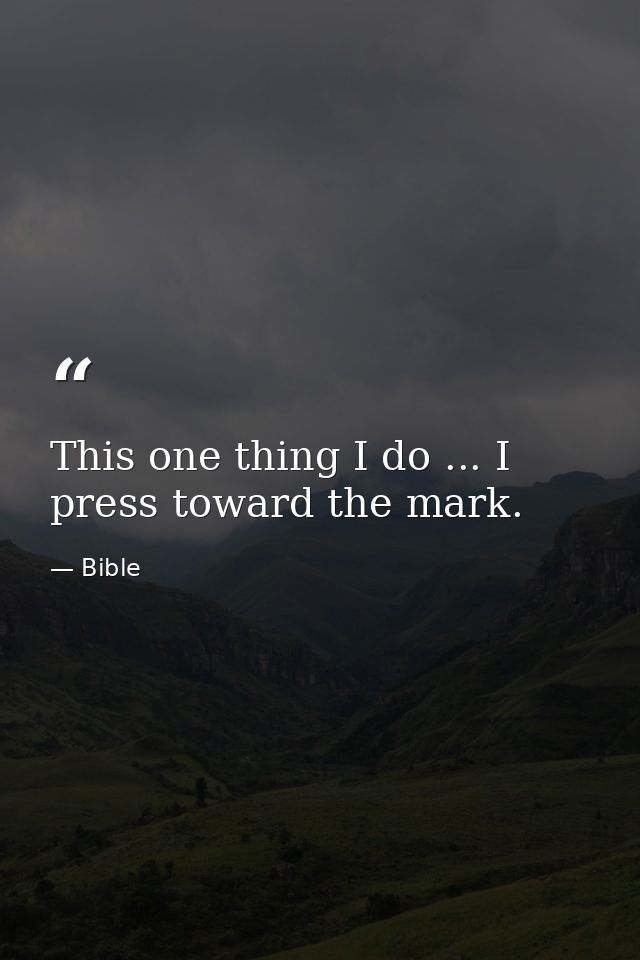 This one thing I do ... I press toward the mark. — Bible