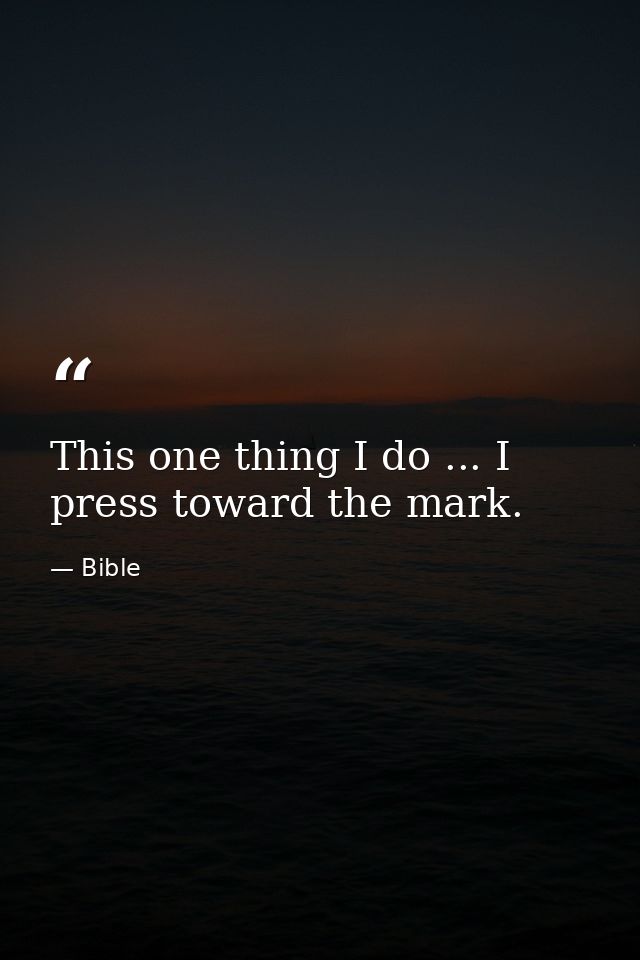 This one thing I do ... I press toward the mark. — Bible