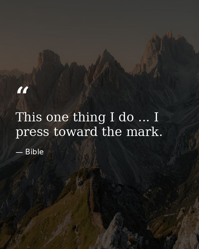 This one thing I do ... I press toward the mark. — Bible