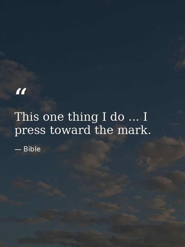 This one thing I do ... I press toward the mark. — Bible