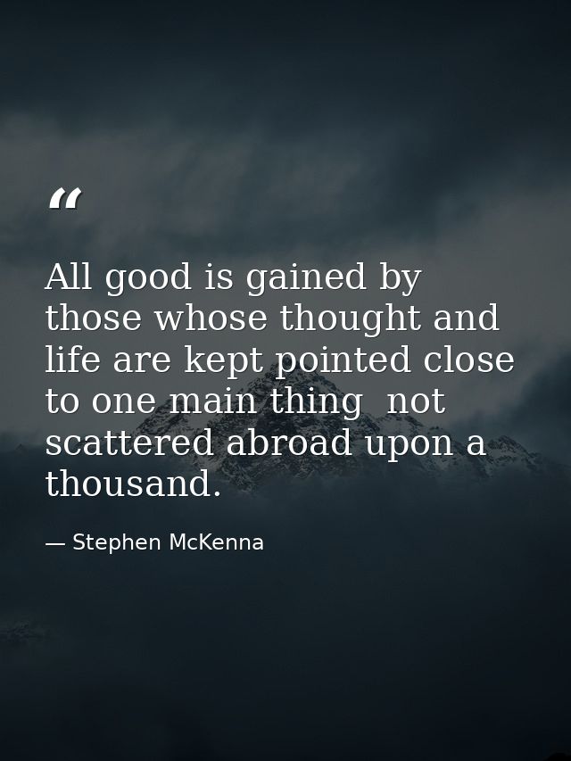 All good is gained by those whose thought and life are kept pointed close to one main thing  not scattered abroad upon a — Stephen McKenna