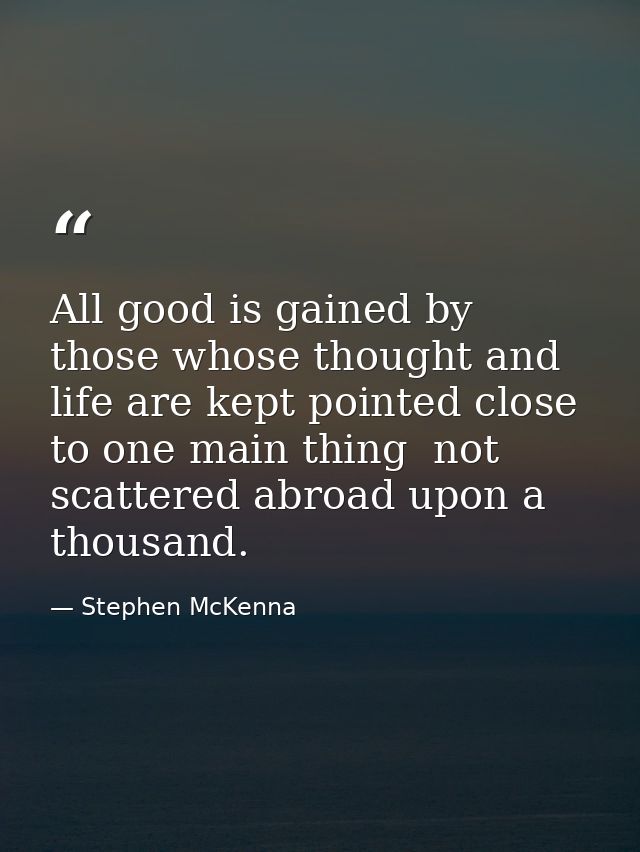 All good is gained by those whose thought and life are kept pointed close to one main thing  not scattered abroad upon a — Stephen McKenna