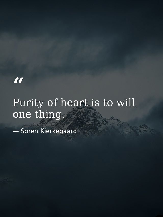 Purity of heart is to will one thing. — Soren Kierkegaard