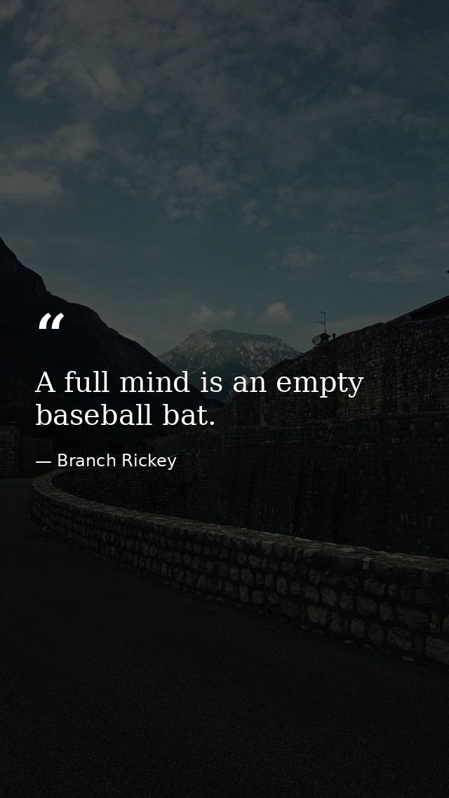 A full mind is an empty baseball bat. — Branch Rickey