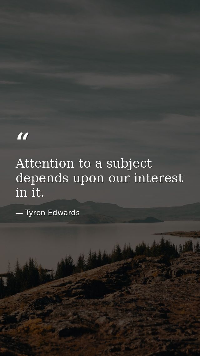 Attention to a subject depends upon our interest in it. — Tyron Edwards