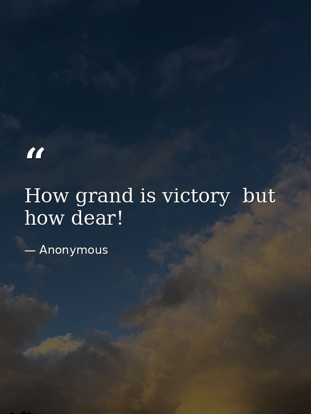 How grand is victory  but how dear! — Anonymous