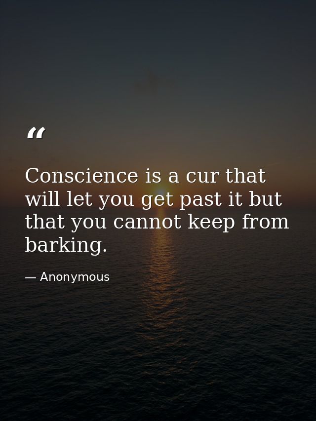 Conscience is a cur that will let you get past it but that you cannot keep from barking. — Anonymous