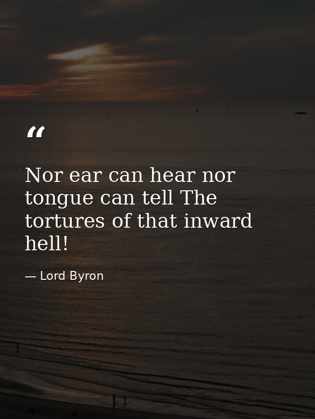 Nor ear can hear nor tongue can tell The tortures of that inward hell! — Lord Byron