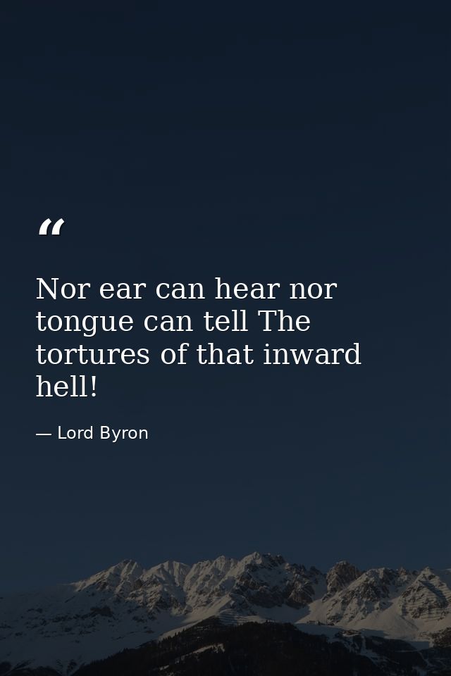 Nor ear can hear nor tongue can tell The tortures of that inward hell! — Lord Byron