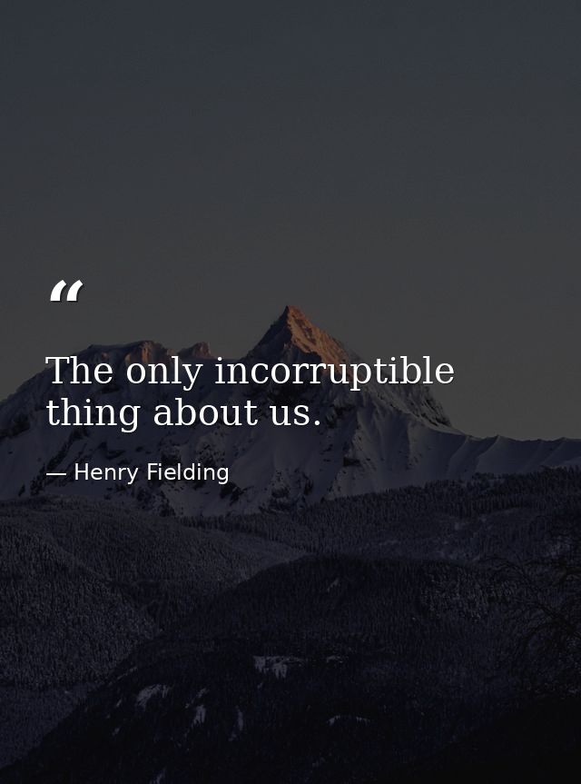 The only incorruptible thing about us. — Henry Fielding