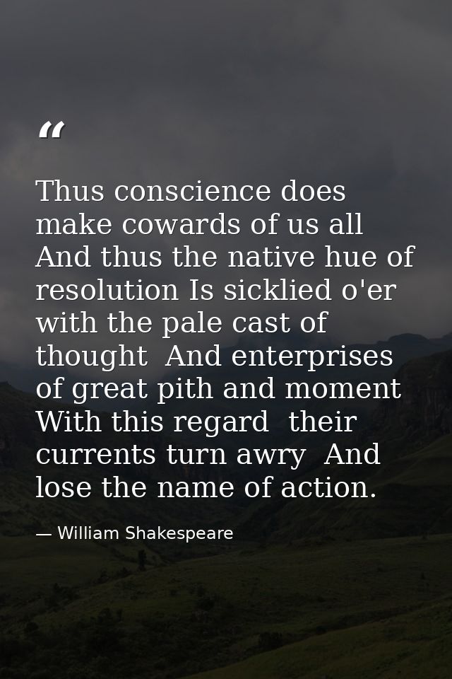 Thus conscience does make cowards of us all  And thus the native hue of resolution Is sicklied o'er with the pale cast o — William Shakespeare