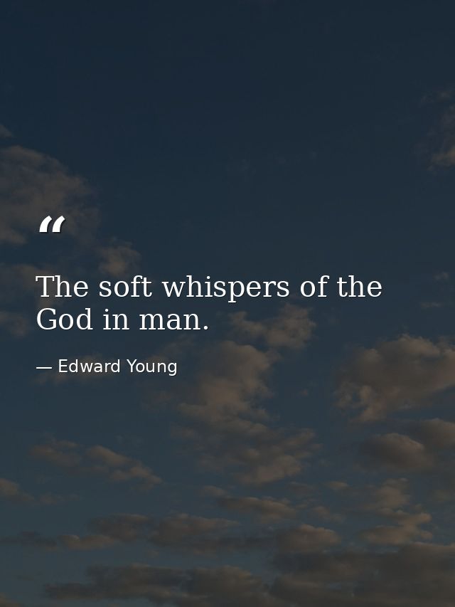 The soft whispers of the God in man. — Edward Young