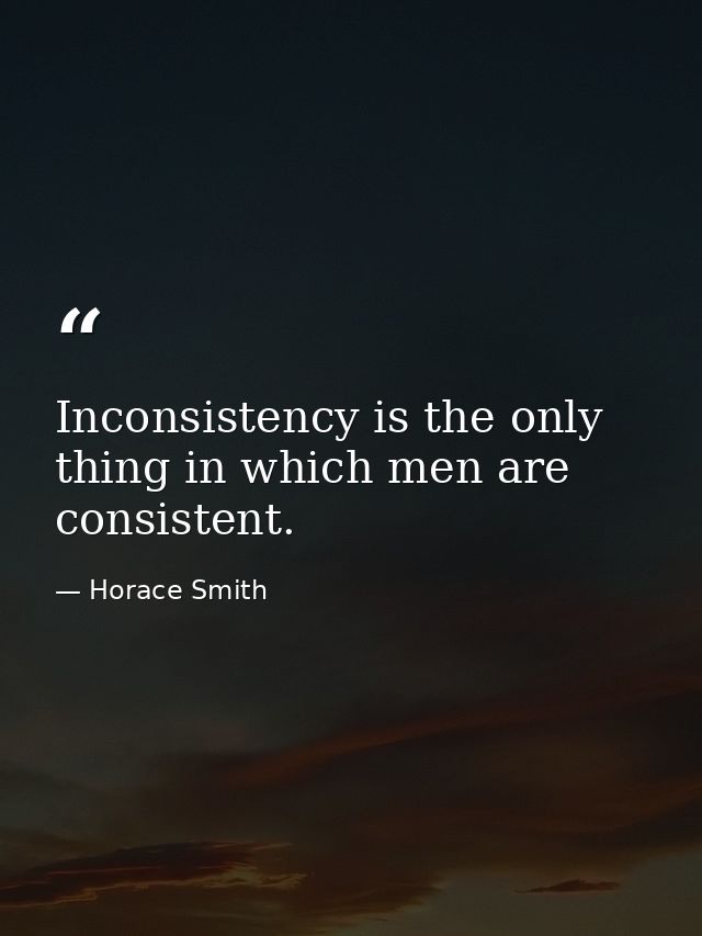 Inconsistency is the only thing in which men are consistent. — Horace Smith