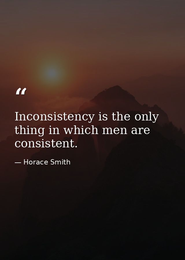 Inconsistency is the only thing in which men are consistent. — Horace Smith