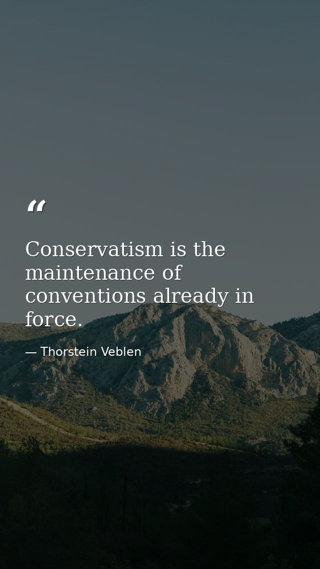 Conservatism is the maintenance of conventions already in force. — Thorstein Veblen