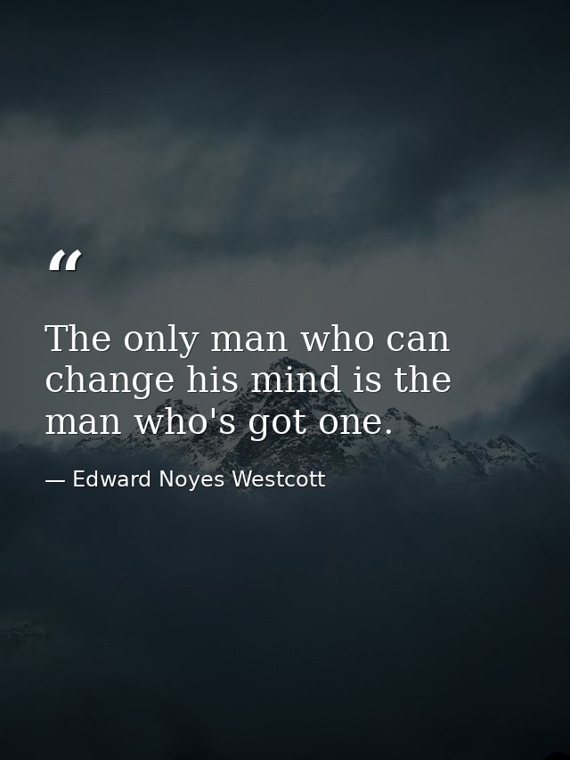 The only man who can change his mind is the man who's got one. — Edward Noyes Westcott