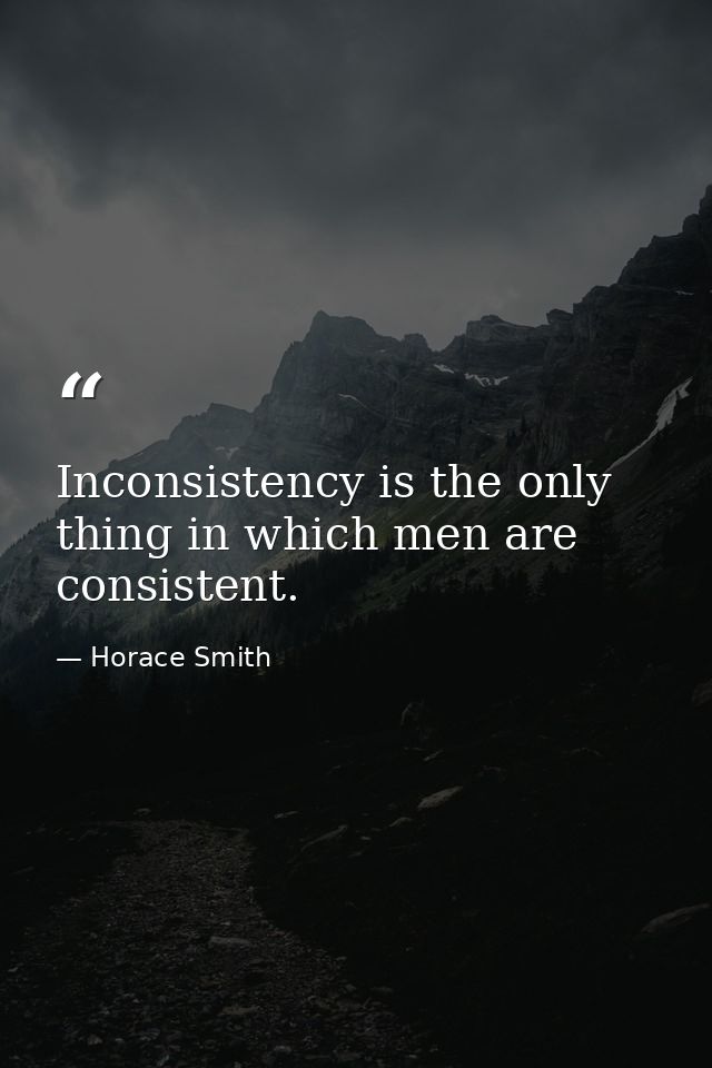 Inconsistency is the only thing in which men are consistent. — Horace Smith