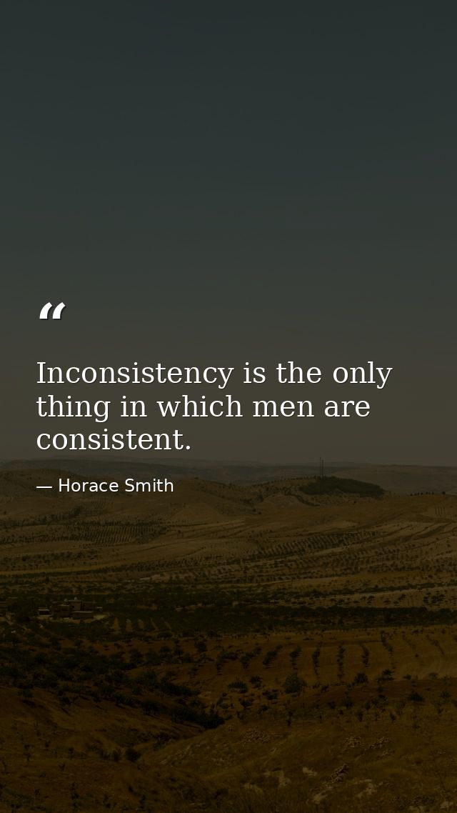 Inconsistency is the only thing in which men are consistent. — Horace Smith
