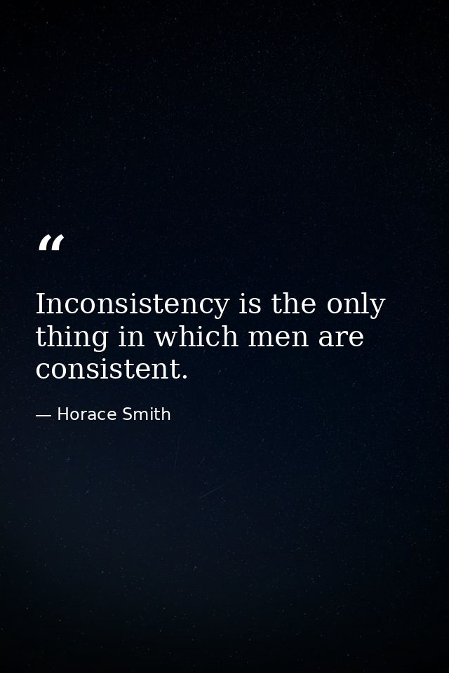 Inconsistency is the only thing in which men are consistent. — Horace Smith