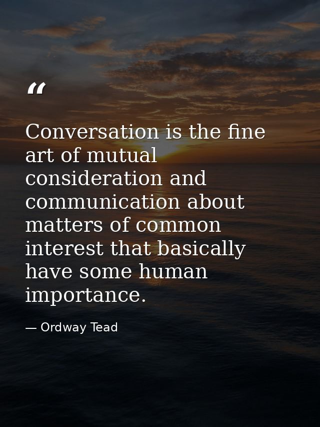 Conversation is the fine art of mutual consideration and communication about matters of common interest that basically h — Ordway Tead