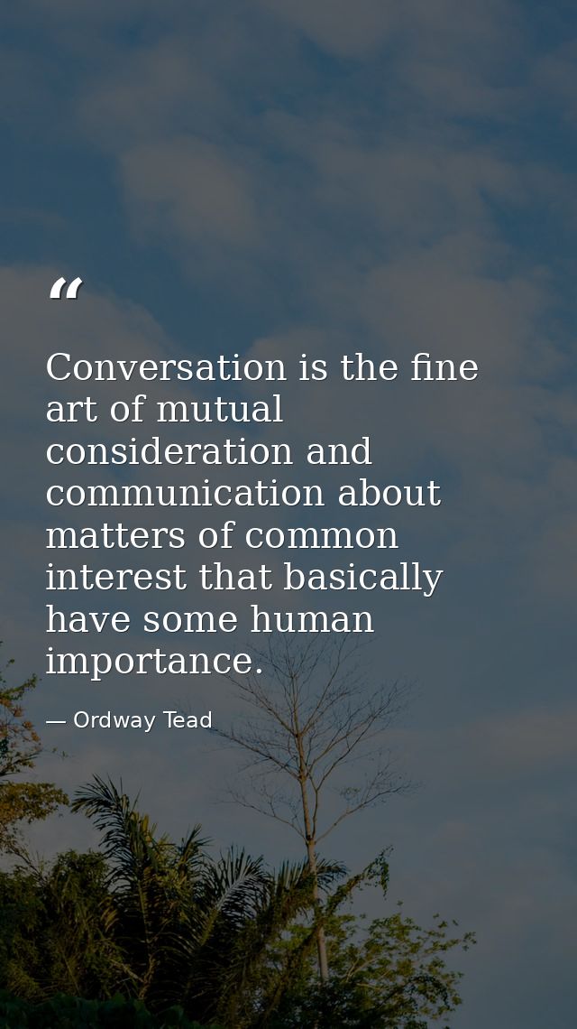 Conversation is the fine art of mutual consideration and communication about matters of common interest that basically h — Ordway Tead