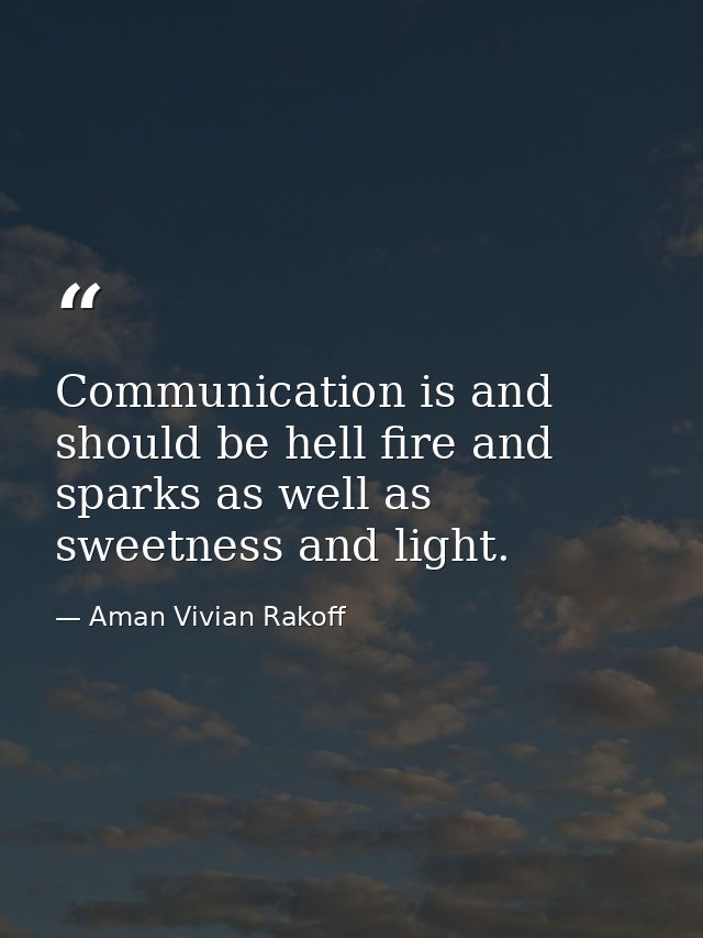 Communication is and should be hell fire and sparks as well as sweetness and light. — Aman Vivian Rakoff