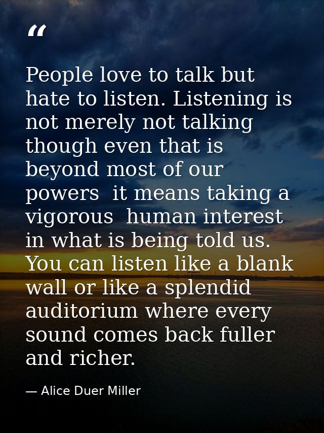 People love to talk but hate to listen. Listening is not merely not talking  though even that is beyond most of our powe — Alice Duer Miller