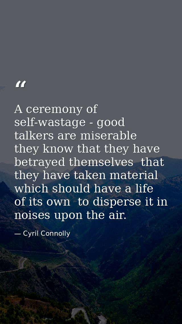 A ceremony of self-wastage - good talkers are miserable  they know that they have betrayed themselves  that they have ta — Cyril Connolly