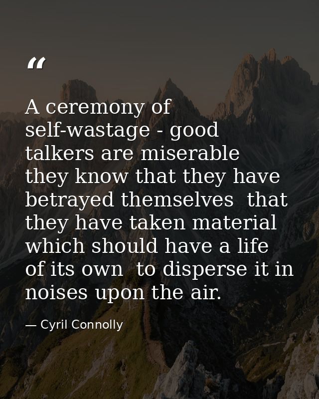 A ceremony of self-wastage - good talkers are miserable  they know that they have betrayed themselves  that they have ta — Cyril Connolly