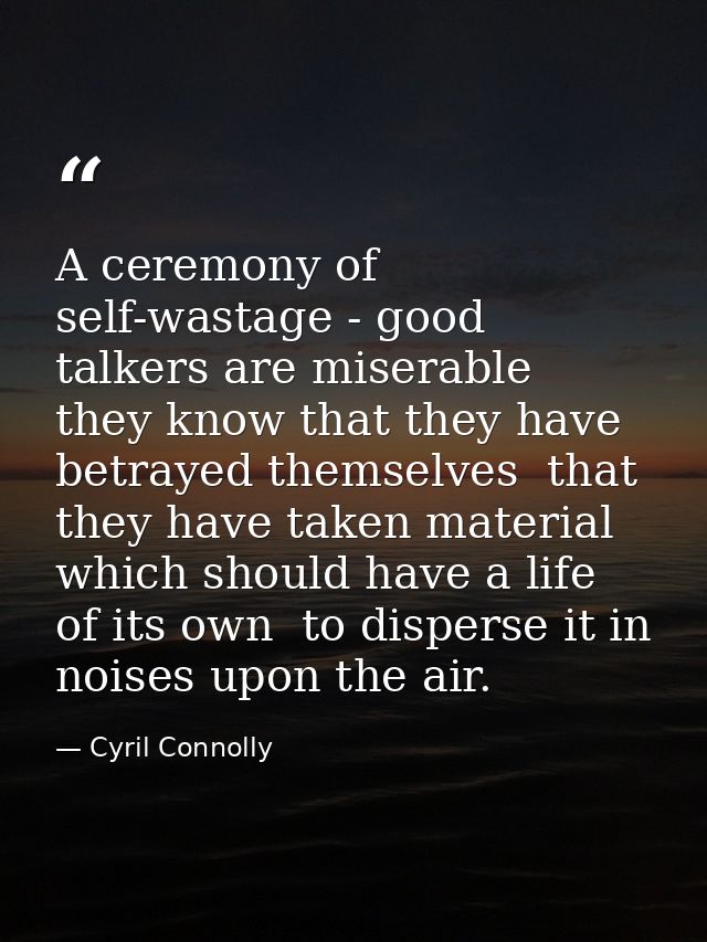 A ceremony of self-wastage - good talkers are miserable  they know that they have betrayed themselves  that they have ta — Cyril Connolly