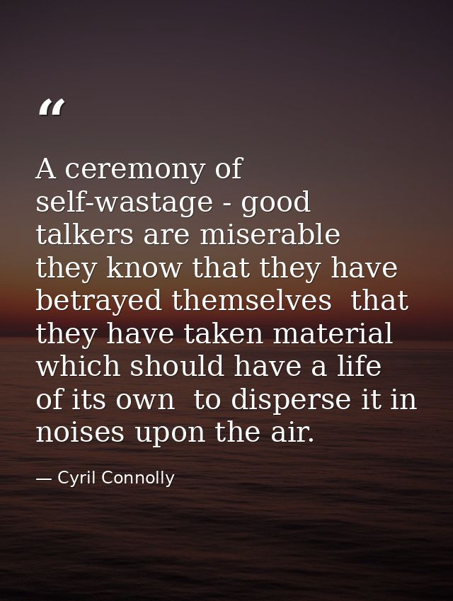 A ceremony of self-wastage - good talkers are miserable  they know that they have betrayed themselves  that they have ta — Cyril Connolly