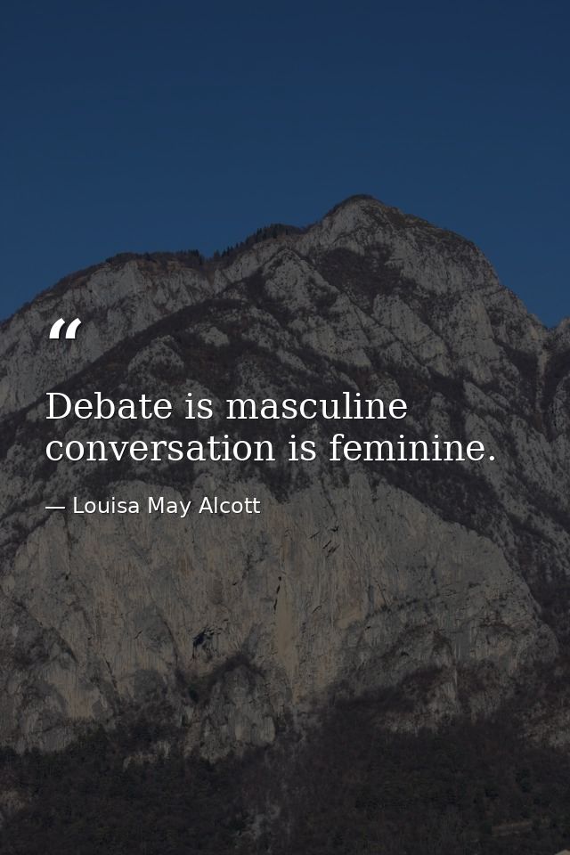 Debate is masculine  conversation is feminine. — Louisa May Alcott