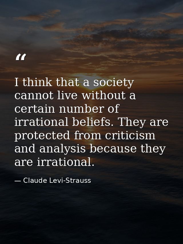 I think that a society cannot live without a certain number of irrational beliefs. They are protected from criticism and — Claude Levi-Strauss